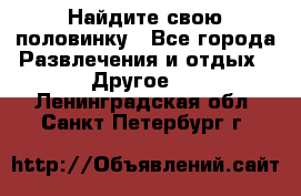 Найдите свою половинку - Все города Развлечения и отдых » Другое   . Ленинградская обл.,Санкт-Петербург г.